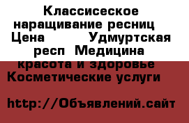 Классисеское наращивание ресниц  › Цена ­ 500 - Удмуртская респ. Медицина, красота и здоровье » Косметические услуги   